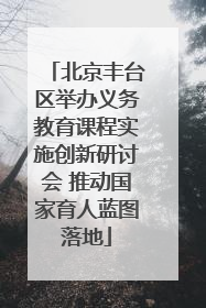 北京丰台区举办义务教育课程实施创新研讨会 推动国家育人蓝图落地